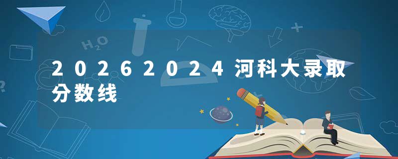 20262024河科大录取分数线