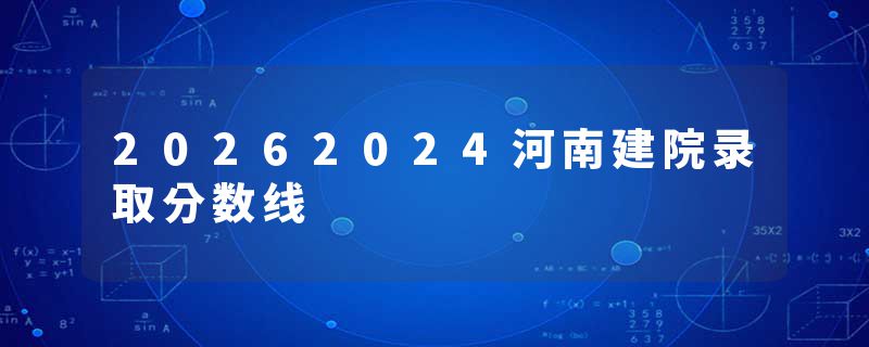 20262024河南建院录取分数线