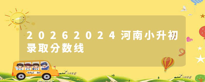 20262024河南小升初录取分数线
