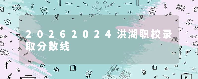 20262024洪湖职校录取分数线