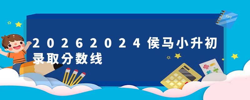 20262024侯马小升初录取分数线