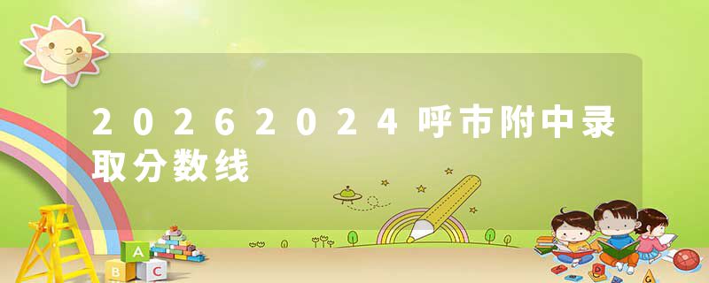 20262024呼市附中录取分数线