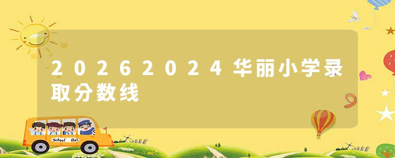 20262024华丽小学录取分数线