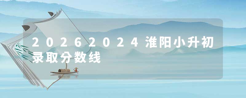 20262024淮阳小升初录取分数线