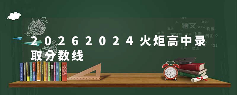 20262024火炬高中录取分数线