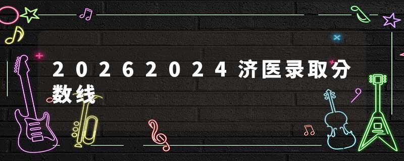 20262024济医录取分数线