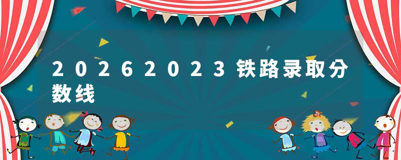 20262023铁路录取分数线