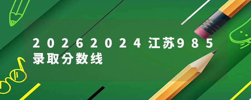 20262024江苏985录取分数线