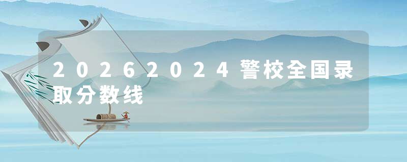 20262024警校全国录取分数线