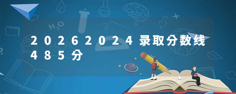 20262024录取分数线485分