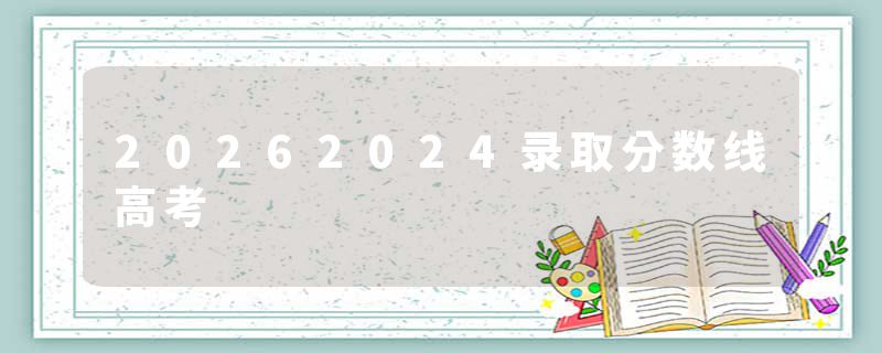 20262024录取分数线高考