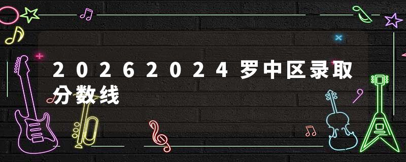 20262024罗中区录取分数线