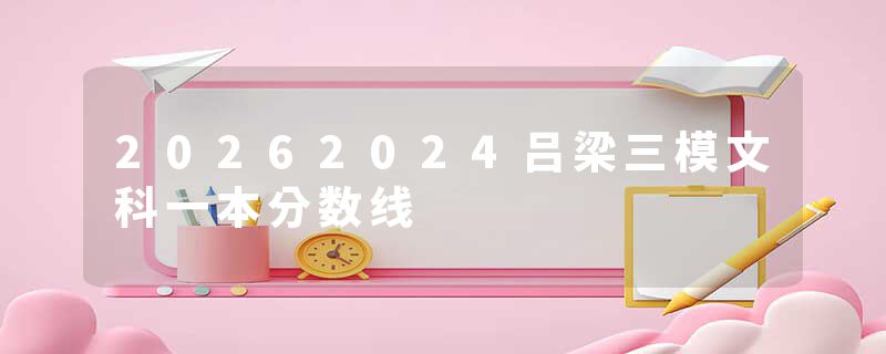 20262024吕梁三模文科一本分数线