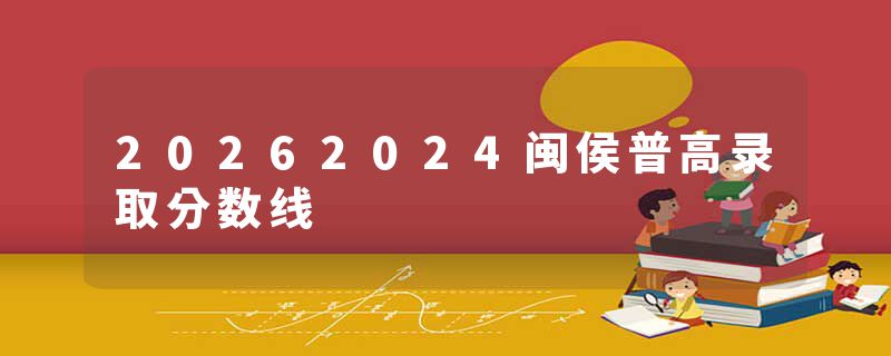 20262024闽侯普高录取分数线