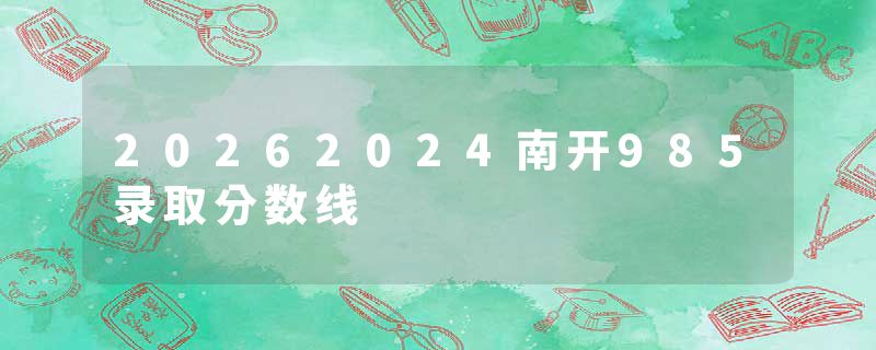 20262024南开985录取分数线