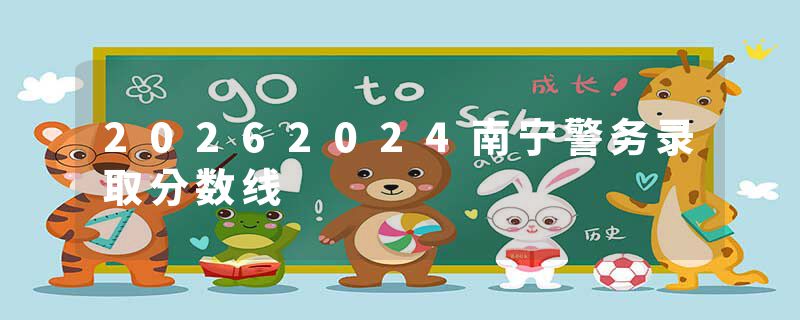 20262024南宁警务录取分数线