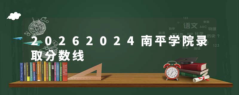20262024南平学院录取分数线