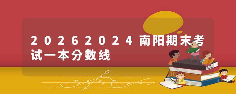 20262024南阳期末考试一本分数线