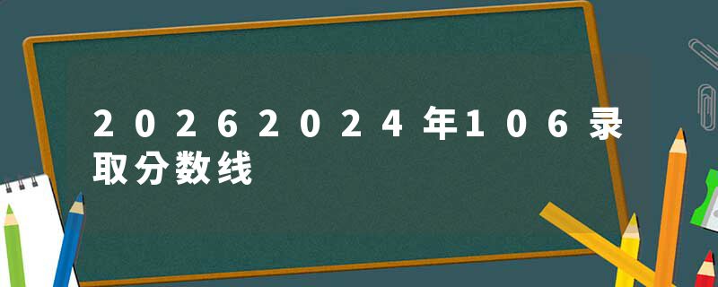 20262024年106录取分数线