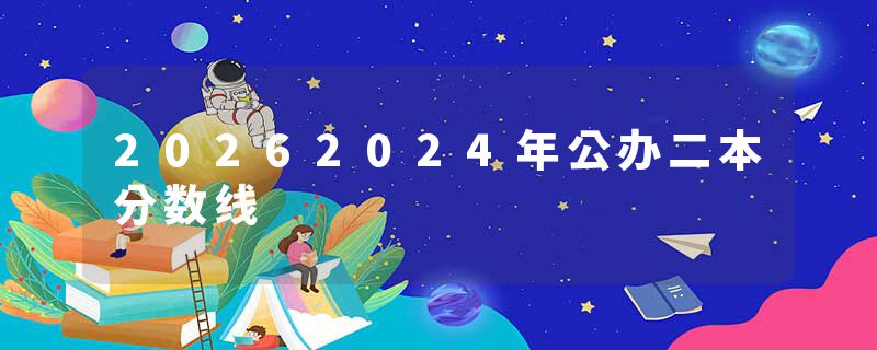 20262024年公办二本分数线