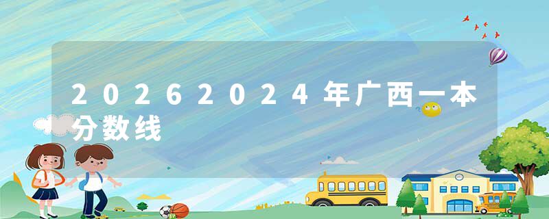 20262024年广西一本分数线