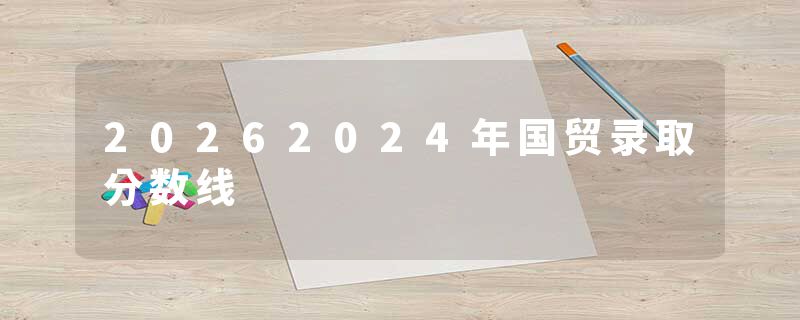 20262024年国贸录取分数线
