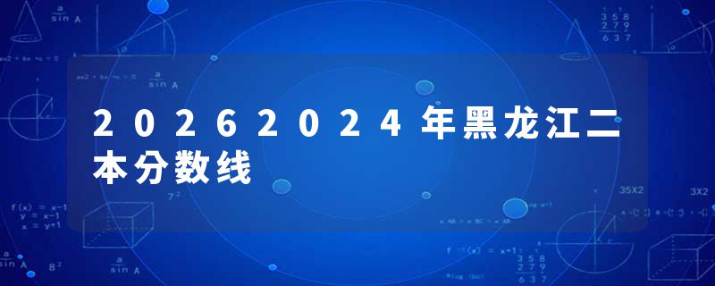 20262024年黑龙江二本分数线