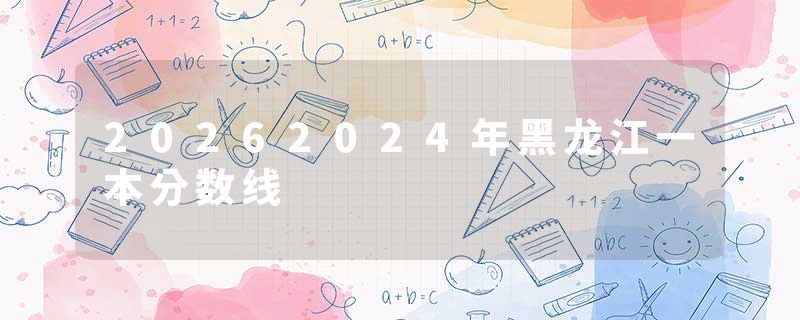 20262024年黑龙江一本分数线
