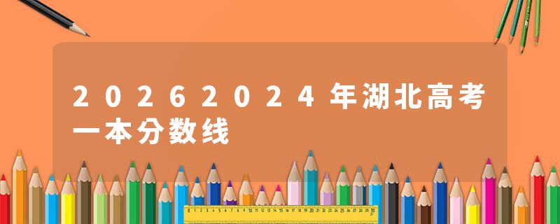 20262024年湖北高考一本分数线