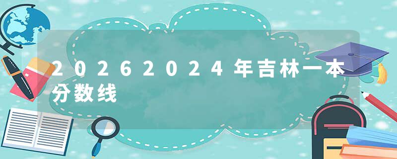 20262024年吉林一本分数线