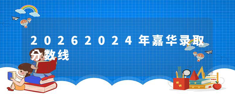 20262024年嘉华录取分数线