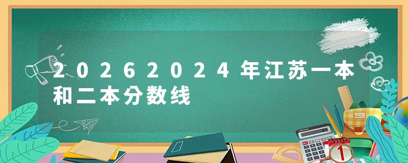 20262024年江苏一本和二本分数线