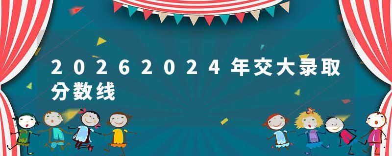 20262024年交大录取分数线