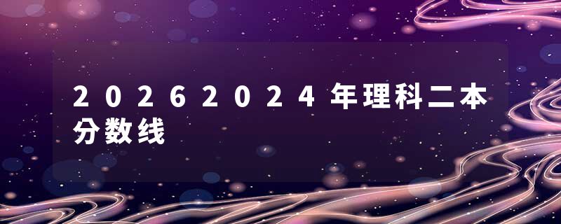 20262024年理科二本分数线