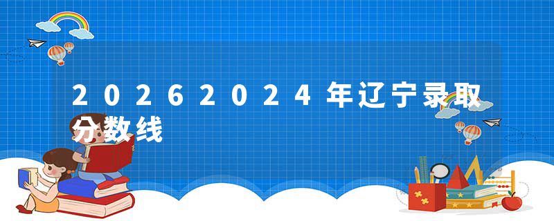20262024年辽宁录取分数线