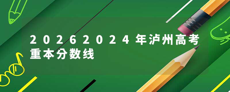 20262024年泸州高考重本分数线
