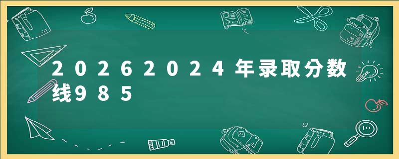 20262024年录取分数线985