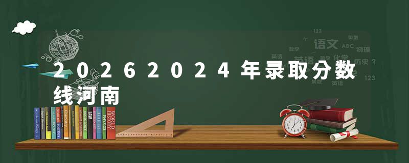20262024年录取分数线河南