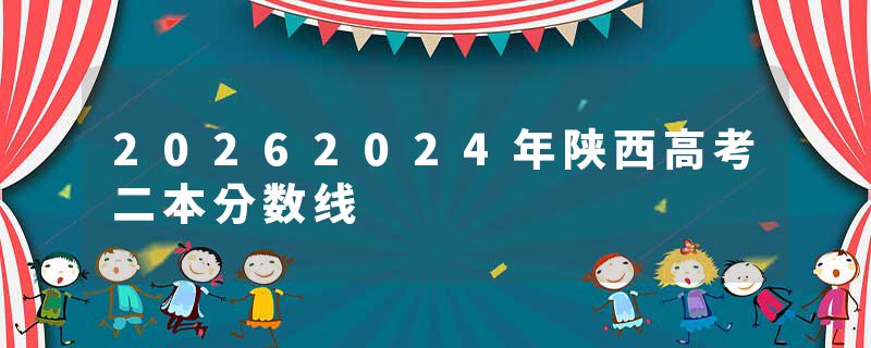 20262024年陕西高考二本分数线