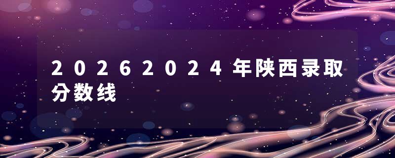 20262024年陕西录取分数线