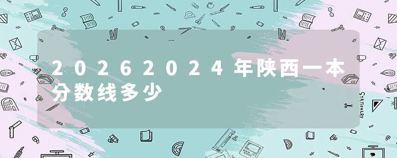 20262024年陕西一本分数线多少