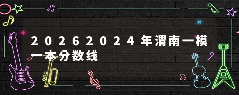20262024年渭南一模一本分数线