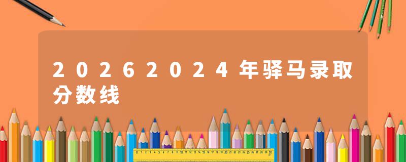 20262024年驿马录取分数线