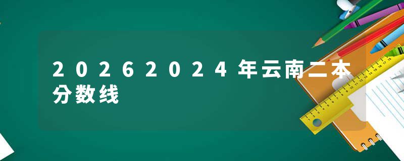 20262024年云南二本分数线