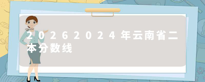 20262024年云南省二本分数线