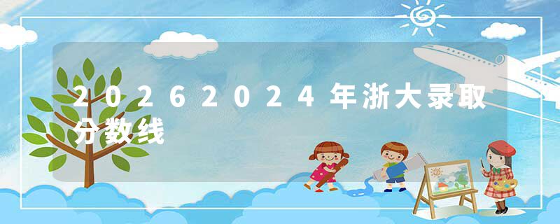 20262024年浙大录取分数线