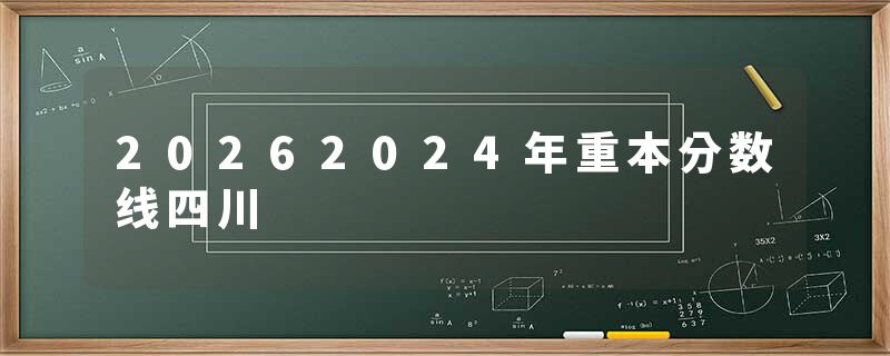 20262024年重本分数线四川