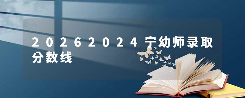 20262024宁幼师录取分数线