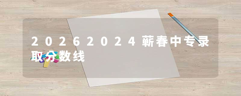 20262024蕲春中专录取分数线