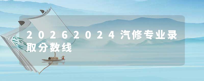 20262024汽修专业录取分数线